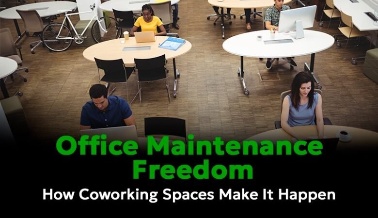 Office Maintenance Freedom: How Coworking Spaces Make It Happen
