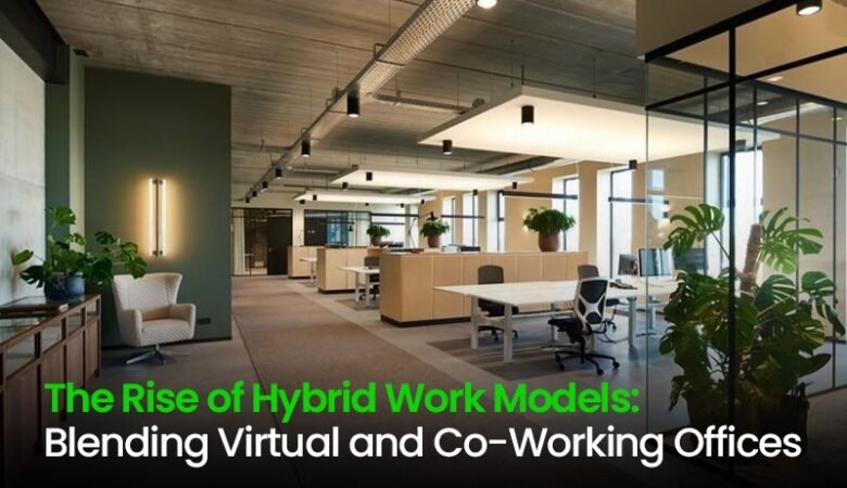 The Rise of Hybrid Work Models: Blending Virtual and Co-Working Offices